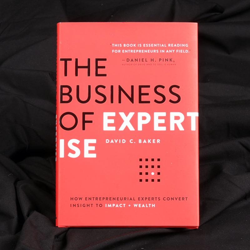 The Business of Expertise: How Entrepreneurial Experts Convert Insight to Impact + Wealth